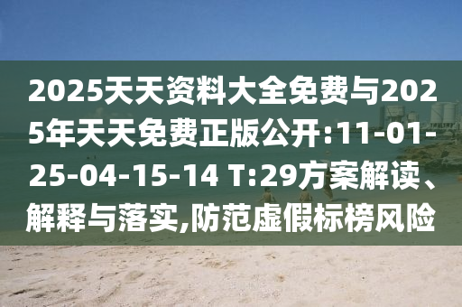 2025天天資料大全免費與2025年天天免費正版公開:11-01-25-04-15-14 T:29方案解讀、解釋與落實,防范虛假標榜風險