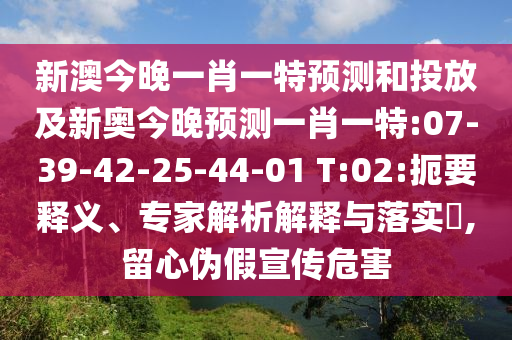 新澳今晚一肖一特預測和投放及新奧今晚預測一肖一特:07-39-42-25-44-01 T:02:扼要釋義、專家解析解釋與落實?,留心偽假宣傳危害