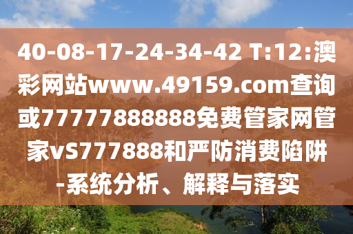40-08-17-24-34-42 T:12:澳彩網(wǎng)站www.49159.соm查詢或77777888888免費(fèi)管家網(wǎng)管家vS777888和嚴(yán)防消費(fèi)陷阱-系統(tǒng)分析、解釋與落實(shí)