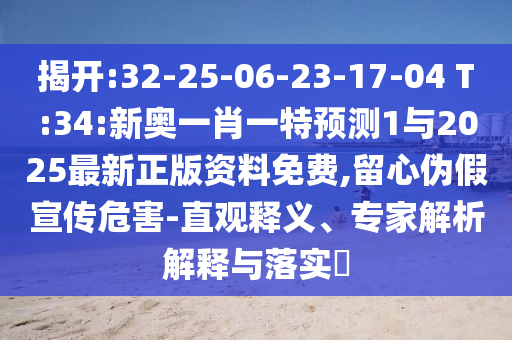 揭開:32-25-06-23-17-04 T:34:新奧一肖一特預(yù)測(cè)1與2025最新正版資料免費(fèi),留心偽假宣傳危害-直觀釋義、專家解析解釋與落實(shí)?