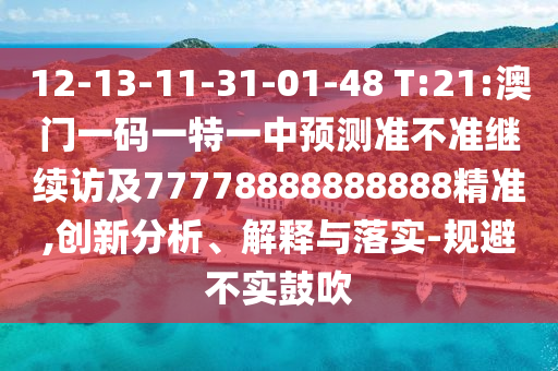 12-13-11-31-01-48 T:21:澳門一碼一特一中預測準不準繼續訪及77778888888888精準,創新分析、解釋與落實-規避不實鼓吹