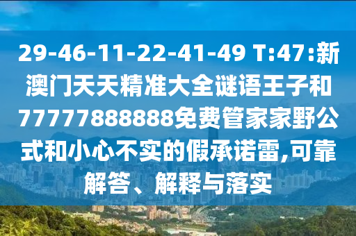 29-46-11-22-41-49 T:47:新澳門(mén)天天精準(zhǔn)大全謎語(yǔ)王子和77777888888免費(fèi)管家家野公式和小心不實(shí)的假承諾雷,可靠解答、解釋與落實(shí)