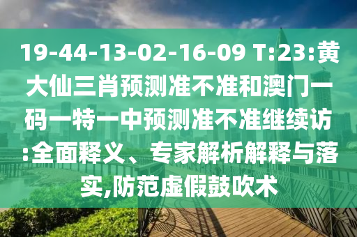 19-44-13-02-16-09 T:23:黃大仙三肖預(yù)測(cè)準(zhǔn)不準(zhǔn)和澳門(mén)一碼一特一中預(yù)測(cè)準(zhǔn)不準(zhǔn)繼續(xù)訪(fǎng):全面釋義、專(zhuān)家解析解釋與落實(shí),防范虛假鼓吹術(shù)