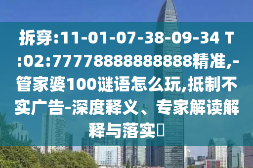 拆穿:11-01-07-38-09-34 T:02:77778888888888精準,-管家婆100謎語怎么玩,抵制不實廣告-深度釋義、專家解讀解釋與落實?