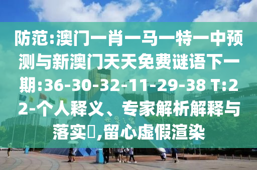 防范:澳門一肖一馬一特一中預測與新澳門天天免費謎語下一期:36-30-32-11-29-38 T:22-個人釋義、專家解析解釋與落實?,留心虛假渲染