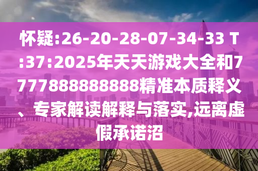 懷疑:26-20-28-07-34-33 T:37:2025年天天游戲大全和7777888888888精準本質釋義、專家解讀解釋與落實,遠離虛假承諾沼