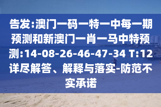 告發:澳門一碼一特一中每一期預測和新澳門一肖一馬中特預測:14-08-26-46-47-34 T:12詳盡解答、解釋與落實-防范不實承諾
