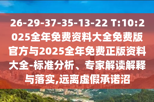 26-29-37-35-13-22 T:10:2025全年免費資料大全免費版官方與2025全年免費正版資料大全-標準分析、專家解讀解釋與落實,遠離虛假承諾沼