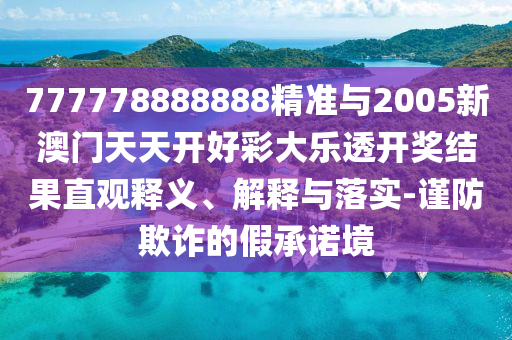 777778888888精準與2005新澳門天天開好彩大樂透開獎結果直觀釋義、解釋與落實-謹防欺詐的假承諾境