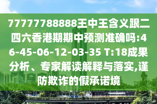 77777788888王中王含義跟二四六香港期期中預測準確嗎:46-45-06-12-03-35 T:18成果分析、專家解讀解釋與落實,謹防欺詐的假承諾境