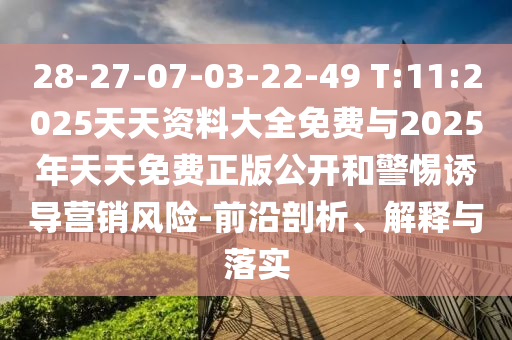 28-27-07-03-22-49 T:11:2025天天資料大全免費與2025年天天免費正版公開和警惕誘導營銷風險-前沿剖析、解釋與落實