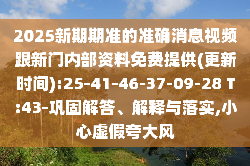 2025新期期準的準確消息視頻跟新門內部資料免費提供(更新時間):25-41-46-37-09-28 T:43-鞏固解答、解釋與落實,小心虛假夸大風