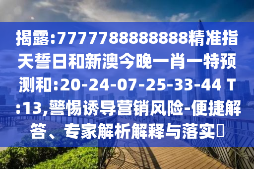 揭露:7777788888888精準(zhǔn)指天誓日和新澳今晚一肖一特預(yù)測和:20-24-07-25-33-44 T:13,警惕誘導(dǎo)營銷風(fēng)險-便捷解答、專家解析解釋與落實?