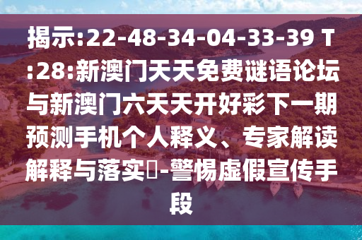揭示:22-48-34-04-33-39 T:28:新澳門天天免費謎語論壇與新澳門六天天開好彩下一期預測手機個人釋義、專家解讀解釋與落實?-警惕虛假宣傳手段