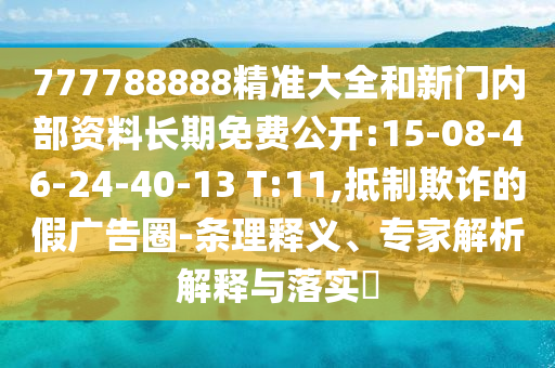 777788888精準大全和新門內部資料長期免費公開:15-08-46-24-40-13 T:11,抵制欺詐的假廣告圈-條理釋義、專家解析解釋與落實?