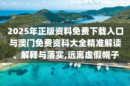 2025年正版資料免費下載入口與澳門免費資科大全精準(zhǔn)解讀、解釋與落實,遠(yuǎn)離虛假幌子