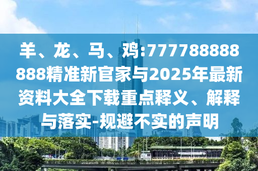 羊、龍、馬、雞:777788888888精準新官家與2025年最新資料大全下載重點釋義、解釋與落實-規避不實的聲明