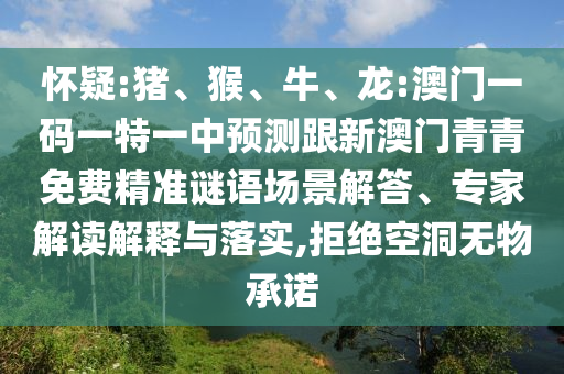 懷疑:豬、猴、牛、龍:澳門一碼一特一中預測跟新澳門青青免費精準謎語場景解答、專家解讀解釋與落實,拒絕空洞無物承諾