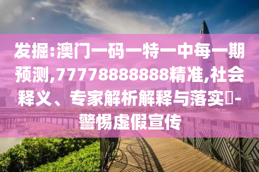 發掘:澳門一碼一特一中每一期預測,77778888888精準,社會釋義、專家解析解釋與落實?-警惕虛假宣傳