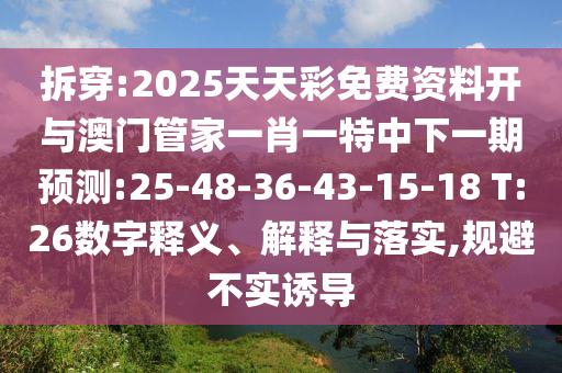 拆穿:2025天天彩免費資料開與澳門管家一肖一特中下一期預(yù)測:25-48-36-43-15-18 T:26數(shù)字釋義、解釋與落實,規(guī)避不實誘導(dǎo)