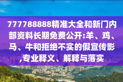 777788888精準大全和新門內(nèi)部資料長期免費公開:羊、雞、馬、牛和拒絕不實的假宣傳影,專業(yè)釋義、解釋與落實