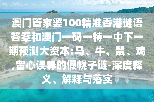 澳門管家婆100精準(zhǔn)香港謎語(yǔ)答案和澳門一碼一特一中下一期預(yù)測(cè)大資本:馬、牛、鼠、雞,留心誤導(dǎo)的假幌子鏈-深度釋義、解釋與落實(shí)