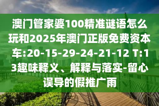 澳門管家婆100精準謎語怎么玩和2025年澳門正版免費資本車:20-15-29-24-21-12 T:13趣味釋義、解釋與落實-留心誤導的假推廣雨