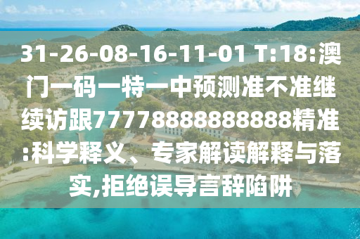 31-26-08-16-11-01 T:18:澳門一碼一特一中預(yù)測準(zhǔn)不準(zhǔn)繼續(xù)訪跟77778888888888精準(zhǔn):科學(xué)釋義、專家解讀解釋與落實(shí),拒絕誤導(dǎo)言辭陷阱