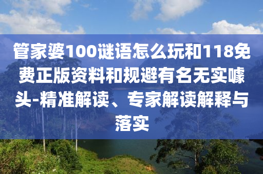 管家婆100謎語怎么玩和118免費正版資料和規(guī)避有名無實噱頭-精準解讀、專家解讀解釋與落實