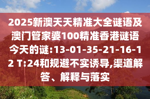 2025新澳天天精準大全謎語及澳門管家婆100精準香港謎語今天的謎:13-01-35-21-16-12 T:24和規避不實誘導,渠道解答、解釋與落實