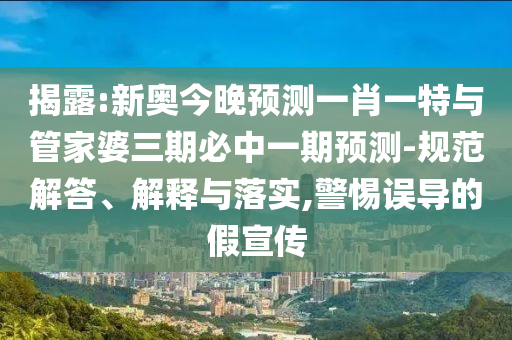 揭露:新奧今晚預測一肖一特與管家婆三期必中一期預測-規范解答、解釋與落實,警惕誤導的假宣傳