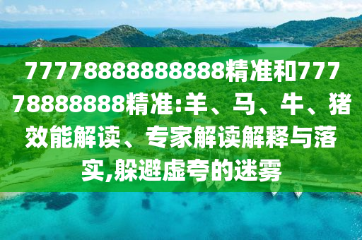 77778888888888精準和77778888888精準:羊、馬、牛、豬效能解讀、專家解讀解釋與落實,躲避虛夸的迷霧