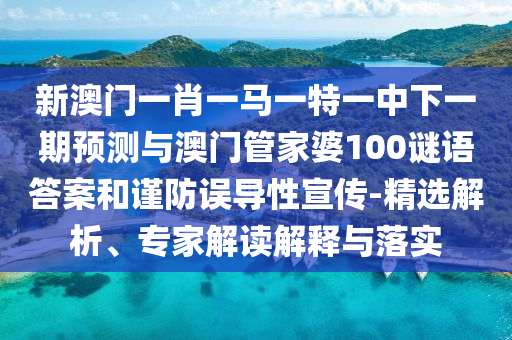 新澳門一肖一馬一特一中下一期預(yù)測與澳門管家婆100謎語答案和謹(jǐn)防誤導(dǎo)性宣傳-精選解析、專家解讀解釋與落實(shí)