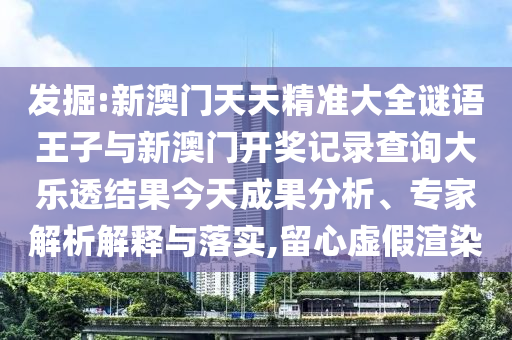 發(fā)掘:新澳門天天精準(zhǔn)大全謎語王子與新澳門開獎記錄查詢大樂透結(jié)果今天成果分析、專家解析解釋與落實(shí),留心虛假渲染