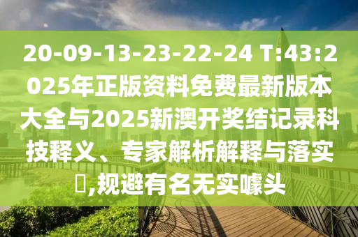 20-09-13-23-22-24 T:43:2025年正版資料免費最新版本大全與2025新澳開獎結(jié)記錄科技釋義、專家解析解釋與落實?,規(guī)避有名無實噱頭