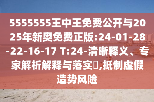 5555555王中王免費公開與2025年新奧免費正版:24-01-28-22-16-17 T:24-清晰釋義、專家解析解釋與落實?,抵制虛假造勢風險