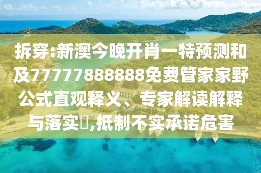 拆穿:新澳今晚開肖一特預測和及77777888888免費管家家野公式直觀釋義、專家解讀解釋與落實?,抵制不實承諾危害