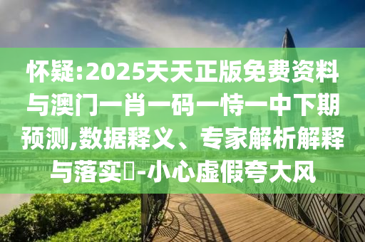 懷疑:2025天天正版免費(fèi)資料與澳門一肖一碼一恃一中下期預(yù)測(cè),數(shù)據(jù)釋義、專家解析解釋與落實(shí)?-小心虛假夸大風(fēng)