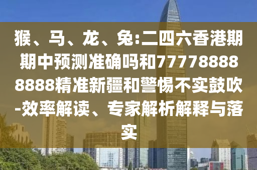 猴、馬、龍、兔:二四六香港期期中預(yù)測(cè)準(zhǔn)確嗎和777788888888精準(zhǔn)新疆和警惕不實(shí)鼓吹-效率解讀、專家解析解釋與落實(shí)