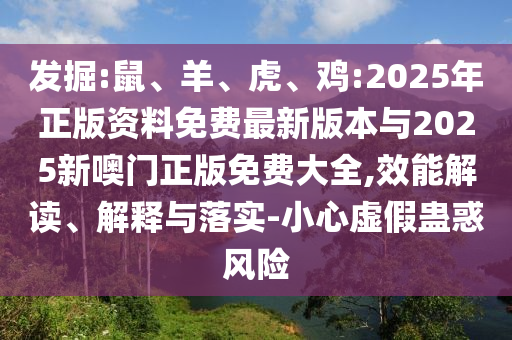 發掘:鼠、羊、虎、雞:2025年正版資料免費最新版本與2025新噢門正版免費大全,效能解讀、解釋與落實-小心虛假蠱惑風險
