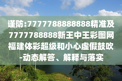 謹(jǐn)防:7777788888888精準(zhǔn)及7777788888新王中王彩圖網(wǎng)福建體彩超級和小心虛假鼓吹-動態(tài)解答、解釋與落實(shí)