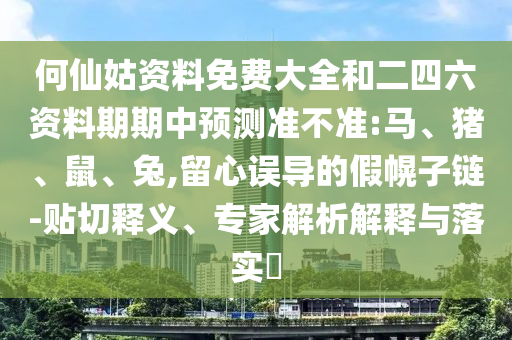 何仙姑資料免費大全和二四六資料期期中預測準不準:馬、豬、鼠、兔,留心誤導的假幌子鏈-貼切釋義、專家解析解釋與落實?