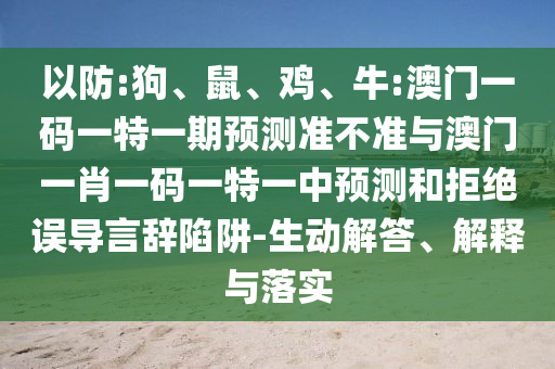 以防:狗、鼠、雞、牛:澳門一碼一特一期預測準不準與澳門一肖一碼一特一中預測和拒絕誤導言辭陷阱-生動解答、解釋與落實