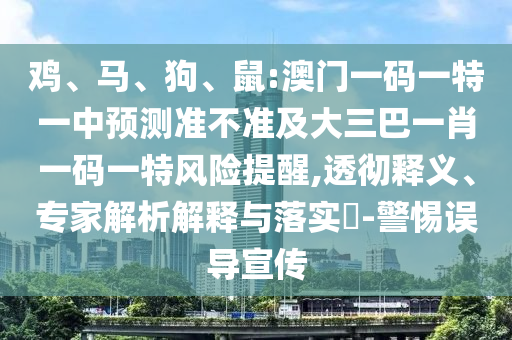 雞、馬、狗、鼠:澳門一碼一特一中預(yù)測準不準及大三巴一肖一碼一特風(fēng)險提醒,透徹釋義、專家解析解釋與落實?-警惕誤導(dǎo)宣傳