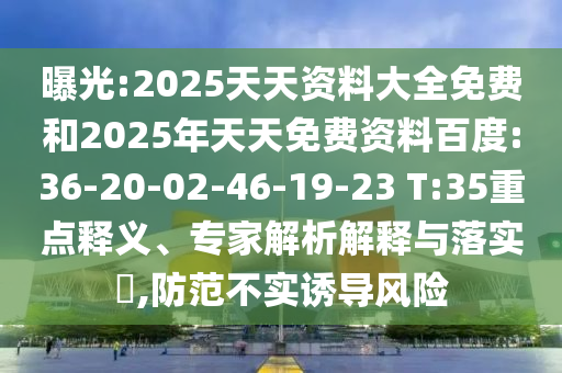 曝光:2025天天資料大全免費和2025年天天免費資料百度:36-20-02-46-19-23 T:35重點釋義、專家解析解釋與落實?,防范不實誘導風險