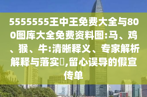 5555555王中王免費大全與800圖庫大全免費資料圖:馬、雞、猴、牛:清晰釋義、專家解析解釋與落實?,留心誤導的假宣傳單