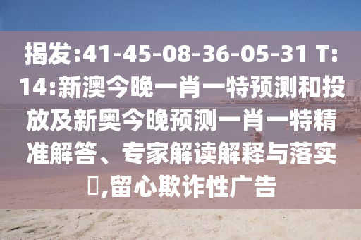 揭發(fā):41-45-08-36-05-31 T:14:新澳今晚一肖一特預測和投放及新奧今晚預測一肖一特精準解答、專家解讀解釋與落實?,留心欺詐性廣告