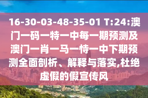 16-30-03-48-35-01 T:24:澳門一碼一特一中每一期預(yù)測及澳門一肖一馬一恃一中下期預(yù)測全面剖析、解釋與落實(shí),杜絕虛假的假宣傳風(fēng)