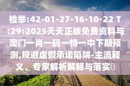 檢舉:42-01-27-16-10-22 T:29:2025天天正版免費(fèi)資料與澳門一肖一碼一恃一中下期預(yù)測(cè),規(guī)避虛假承諾陷阱-主流釋義、專家解析解釋與落實(shí)?