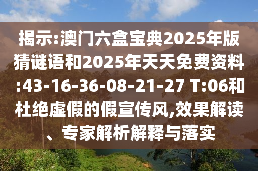 揭示:澳門六盒寶典2025年版猜謎語和2025年天天免費資料:43-16-36-08-21-27 T:06和杜絕虛假的假宣傳風,效果解讀、專家解析解釋與落實